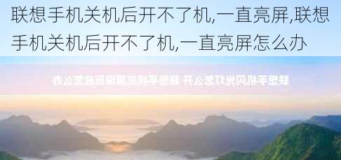 联想手机关机后开不了机,一直亮屏,联想手机关机后开不了机,一直亮屏怎么办