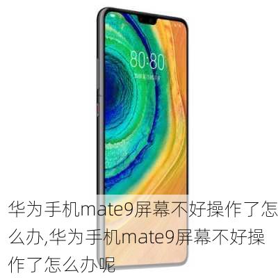 华为手机mate9屏幕不好操作了怎么办,华为手机mate9屏幕不好操作了怎么办呢