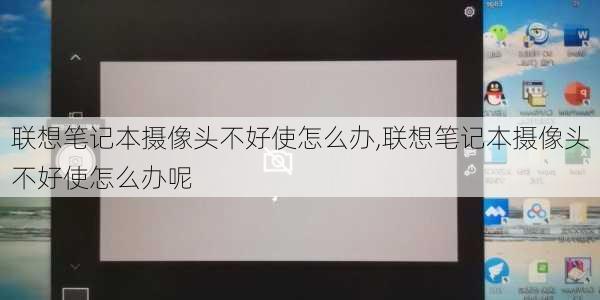 联想笔记本摄像头不好使怎么办,联想笔记本摄像头不好使怎么办呢