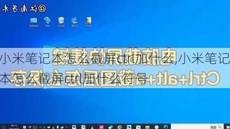 小米笔记本怎么截屏ctrl加什么,小米笔记本怎么截屏ctrl加什么符号