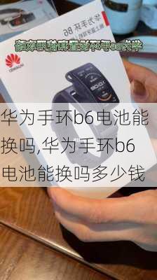 华为手环b6电池能换吗,华为手环b6电池能换吗多少钱