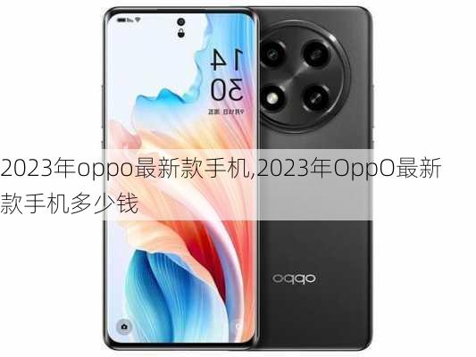 2023年oppo最新款手机,2023年OppO最新款手机多少钱