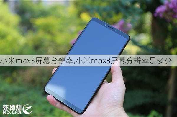 小米max3屏幕分辨率,小米max3屏幕分辨率是多少