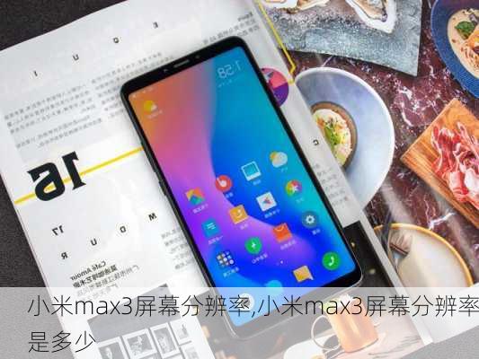 小米max3屏幕分辨率,小米max3屏幕分辨率是多少