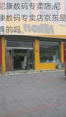 尼康数码专卖店,尼康数码专卖店京东是真的吗