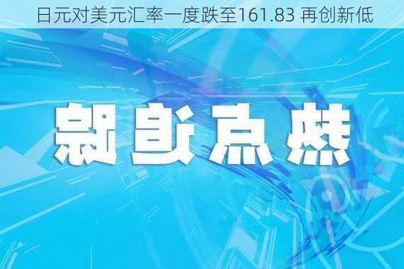 日元对美元汇率一度跌至161.83 再创新低