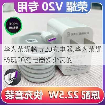 华为荣耀畅玩20充电器,华为荣耀畅玩20充电器多少瓦的