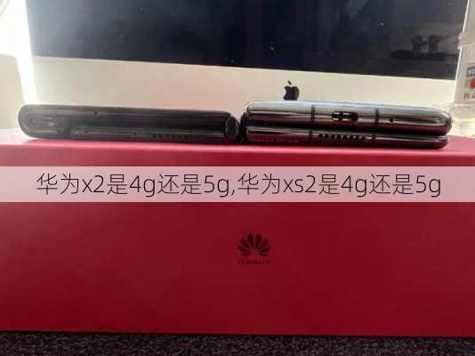 华为x2是4g还是5g,华为xs2是4g还是5g