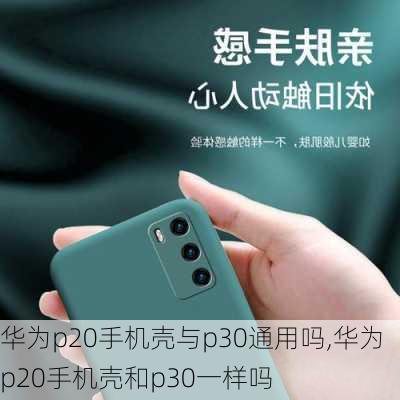 华为p20手机壳与p30通用吗,华为p20手机壳和p30一样吗