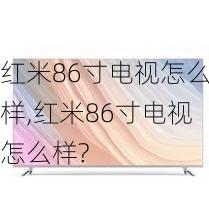 红米86寸电视怎么样,红米86寸电视怎么样?