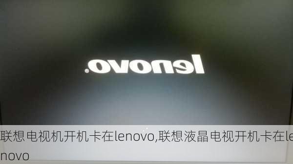 联想电视机开机卡在lenovo,联想液晶电视开机卡在lenovo