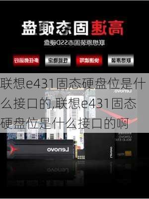 联想e431固态硬盘位是什么接口的,联想e431固态硬盘位是什么接口的啊