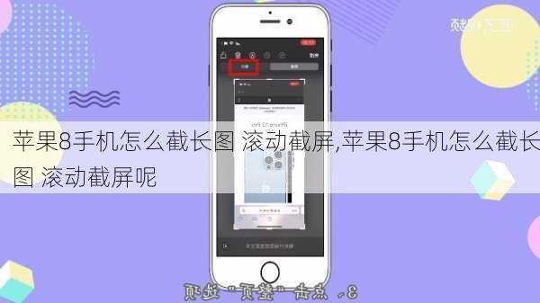 苹果8手机怎么截长图 滚动截屏,苹果8手机怎么截长图 滚动截屏呢