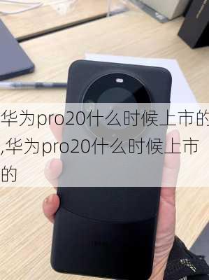 华为pro20什么时候上市的,华为pro20什么时候上市的