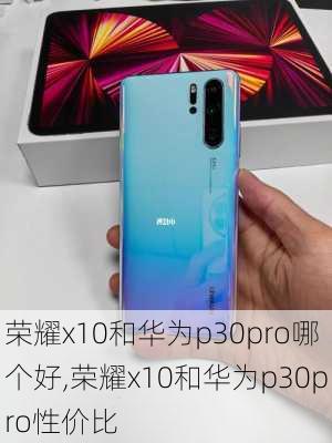 荣耀x10和华为p30pro哪个好,荣耀x10和华为p30pro性价比