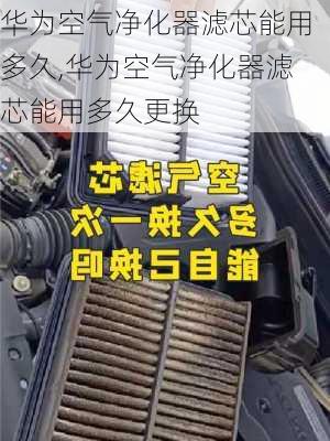 华为空气净化器滤芯能用多久,华为空气净化器滤芯能用多久更换