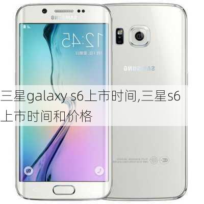 三星galaxy s6上市时间,三星s6上市时间和价格