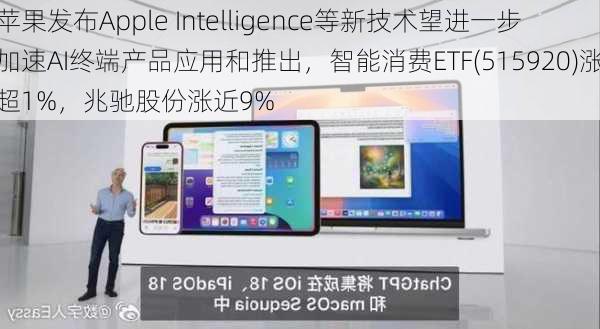 苹果发布Apple Intelligence等新技术望进一步加速AI终端产品应用和推出，智能消费ETF(515920)涨超1%，兆驰股份涨近9%