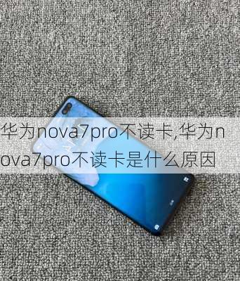 华为nova7pro不读卡,华为nova7pro不读卡是什么原因