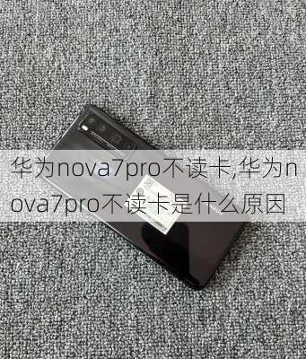 华为nova7pro不读卡,华为nova7pro不读卡是什么原因