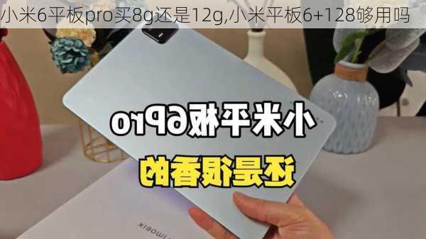 小米6平板pro买8g还是12g,小米平板6+128够用吗