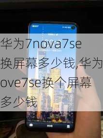 华为7nova7se换屏幕多少钱,华为nove7se换个屏幕多少钱