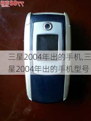 三星2004年出的手机,三星2004年出的手机型号