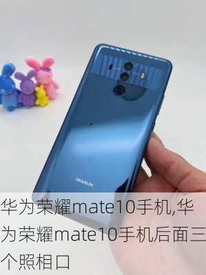 华为荣耀mate10手机,华为荣耀mate10手机后面三个照相口