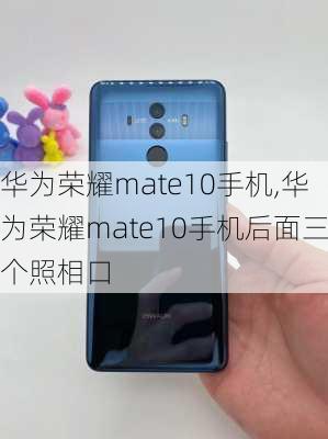 华为荣耀mate10手机,华为荣耀mate10手机后面三个照相口