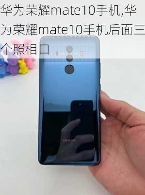 华为荣耀mate10手机,华为荣耀mate10手机后面三个照相口