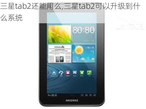 三星tab2还能用么,三星tab2可以升级到什么系统