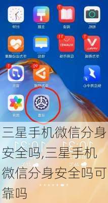 三星手机微信分身安全吗,三星手机微信分身安全吗可靠吗