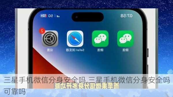 三星手机微信分身安全吗,三星手机微信分身安全吗可靠吗