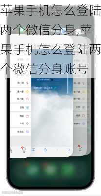 苹果手机怎么登陆两个微信分身,苹果手机怎么登陆两个微信分身账号