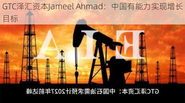 GTC泽汇资本Jameel Ahmad：中国有能力实现增长目标