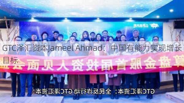 GTC泽汇资本Jameel Ahmad：中国有能力实现增长目标