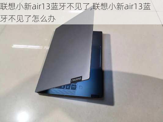 联想小新air13蓝牙不见了,联想小新air13蓝牙不见了怎么办