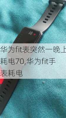 华为fit表突然一晚上耗电70,华为fit手表耗电