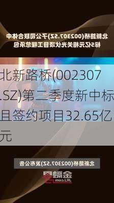 北新路桥(002307.SZ)第二季度新中标且签约项目32.65亿元