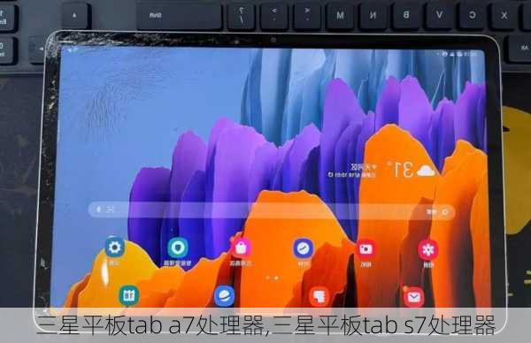 三星平板tab a7处理器,三星平板tab s7处理器