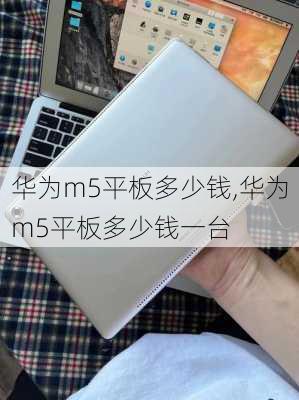 华为m5平板多少钱,华为m5平板多少钱一台