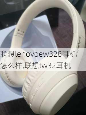 联想lenovoew328耳机怎么样,联想tw32耳机