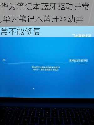 华为笔记本蓝牙驱动异常,华为笔记本蓝牙驱动异常不能修复