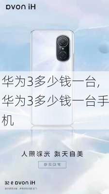 华为3多少钱一台,华为3多少钱一台手机