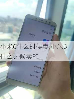 小米6什么时候卖,小米6什么时候卖的