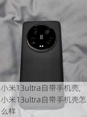 小米13ultra自带手机壳,小米13ultra自带手机壳怎么样