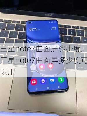 三星note7曲面屏多少度,三星note7曲面屏多少度可以用