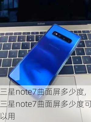 三星note7曲面屏多少度,三星note7曲面屏多少度可以用