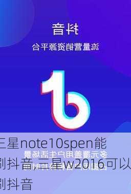 三星note10spen能刷抖音,三星w2016可以刷抖音