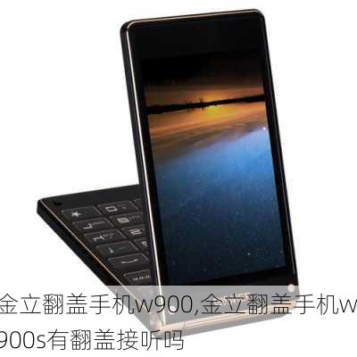 金立翻盖手机w900,金立翻盖手机w900s有翻盖接听吗